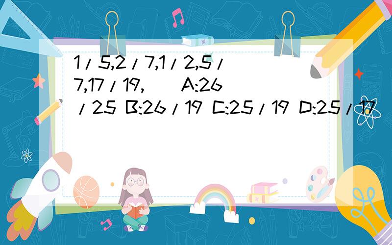 1/5,2/7,1/2,5/7,17/19,（）A:26/25 B:26/19 C:25/19 D:25/17