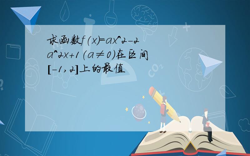 求函数f(x)=ax^2-2a^2x+1(a≠0)在区间[-1,2]上的最值