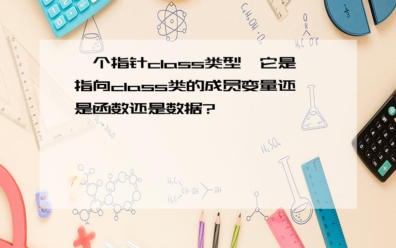 一个指针class类型,它是指向class类的成员变量还是函数还是数据?