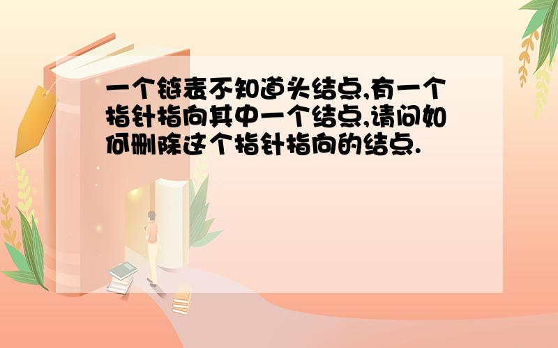 一个链表不知道头结点,有一个指针指向其中一个结点,请问如何删除这个指针指向的结点.