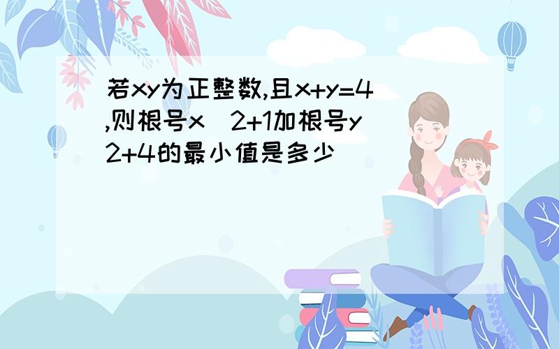 若xy为正整数,且x+y=4,则根号x^2+1加根号y^2+4的最小值是多少