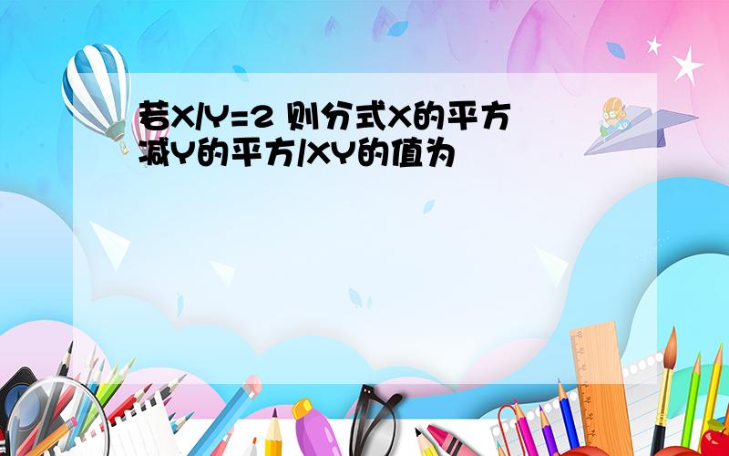 若X/Y=2 则分式X的平方减Y的平方/XY的值为