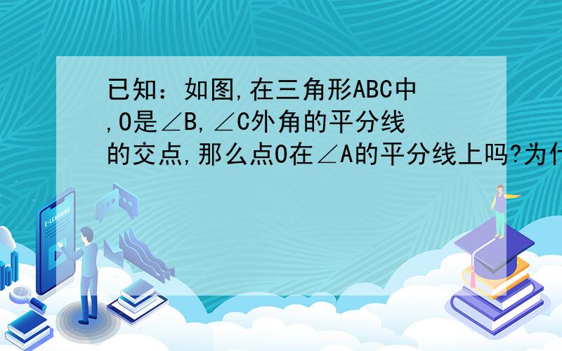 已知：如图,在三角形ABC中,O是∠B,∠C外角的平分线的交点,那么点O在∠A的平分线上吗?为什么?