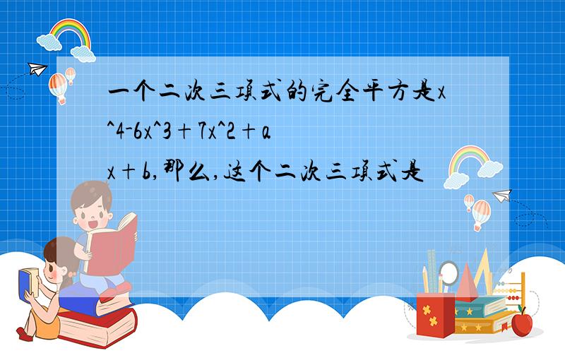 一个二次三项式的完全平方是x^4-6x^3+7x^2+ax+b,那么,这个二次三项式是