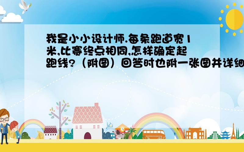 我是小小设计师.每条跑道宽1米,比赛终点相同,怎样确定起跑线?（附图）回答时也附一张图并详细说明.