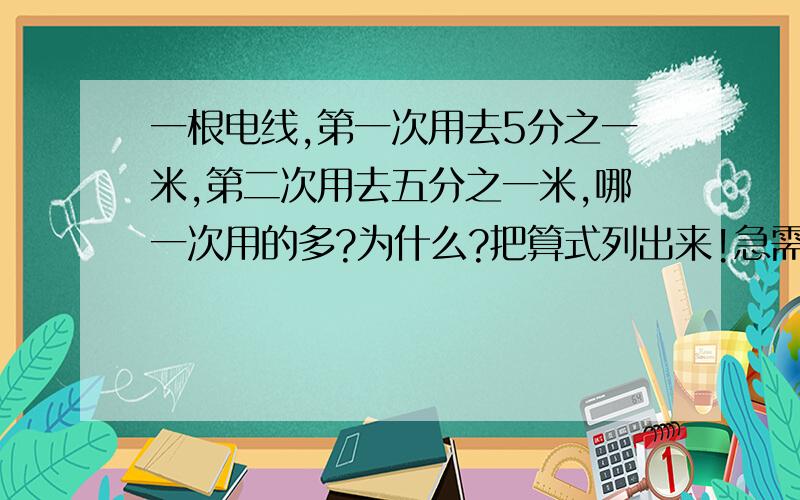 一根电线,第一次用去5分之一米,第二次用去五分之一米,哪一次用的多?为什么?把算式列出来!急需