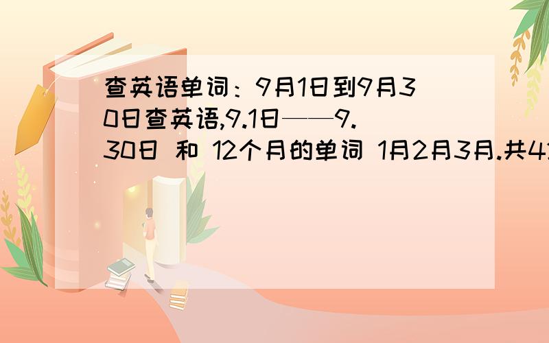 查英语单词：9月1日到9月30日查英语,9.1日——9.30日 和 12个月的单词 1月2月3月.共42个单词