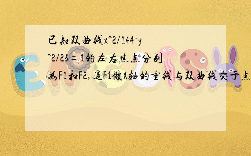 已知双曲线x^2/144-y^2/25=1的左右焦点分别为F1和F2,过F1做X轴的垂线与双曲线交于点P,求PF1和 PF2的长