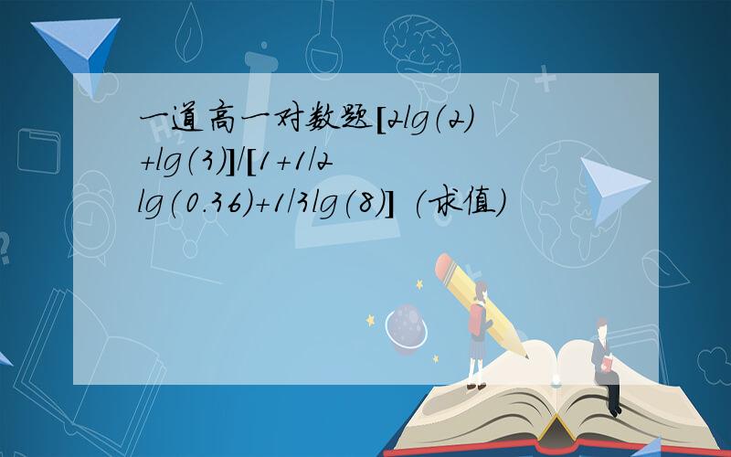 一道高一对数题[2lg（2）+lg（3）]/[1+1/2lg(0.36)+1/3lg(8)] (求值)