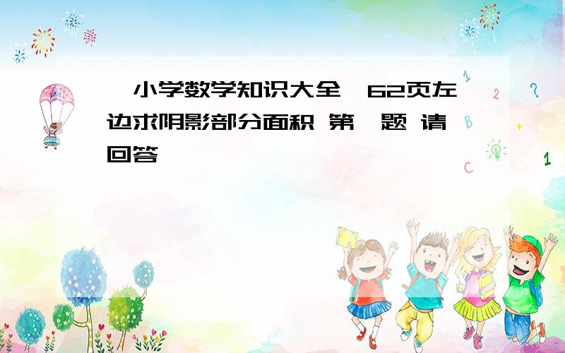 《小学数学知识大全》62页左边求阴影部分面积 第一题 请回答