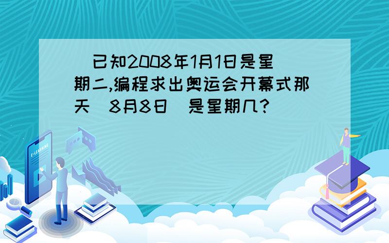 ．已知2008年1月1日是星期二,编程求出奥运会开幕式那天（8月8日）是星期几?