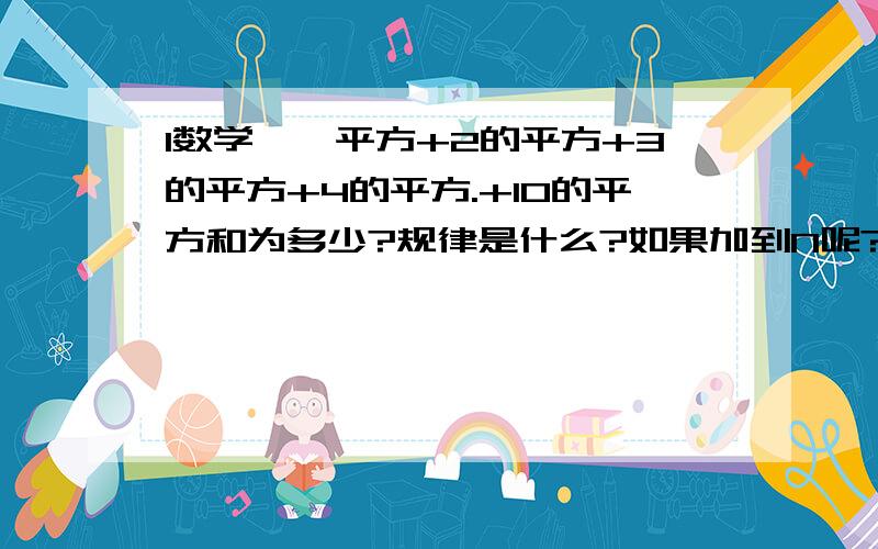 1数学——平方+2的平方+3的平方+4的平方.+10的平方和为多少?规律是什么?如果加到N呢?