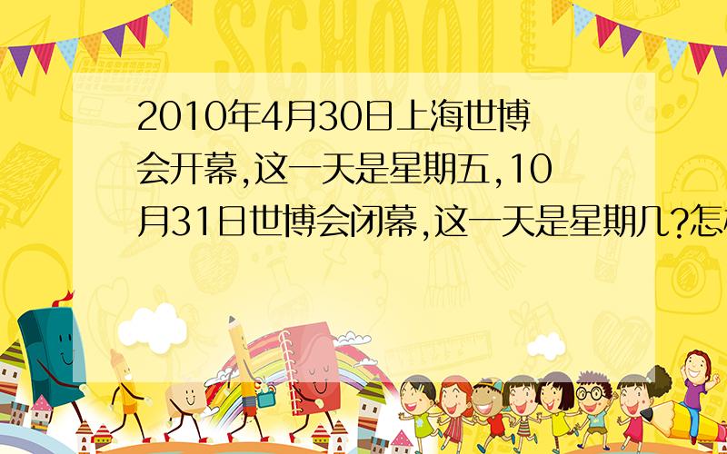 2010年4月30日上海世博会开幕,这一天是星期五,10月31日世博会闭幕,这一天是星期几?怎样列式?