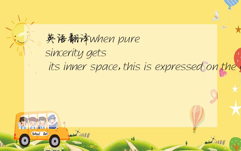 英语翻译when pure sincerity gets its inner space,this is expressed on the outside in the hearts of others老子的话 被人翻译成英文了 现在寻原文