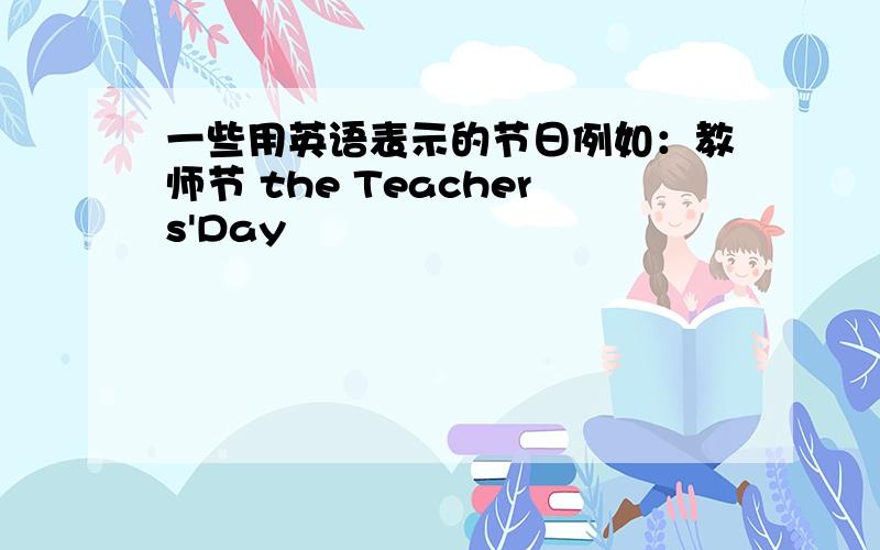 一些用英语表示的节日例如：教师节 the Teachers'Day