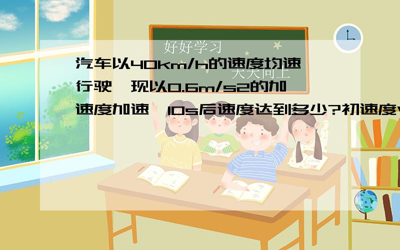 汽车以40km/h的速度均速行驶,现以0.6m/s2的加速度加速,10s后速度达到多少?初速度V0=40km/h=11m/s.TM这初速度是怎么算的?