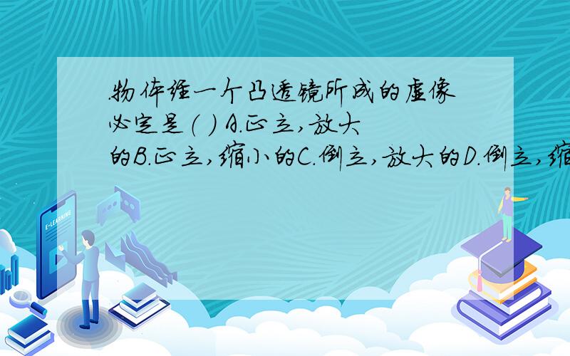 .物体经一个凸透镜所成的虚像必定是（ ） A.正立,放大的B.正立,缩小的C.倒立,放大的D.倒立,缩小的 2.一物体位于焦距为10cm的凸透镜前,从距透镜40cm处逐渐移到20cm处的过程中,像的大小变化情