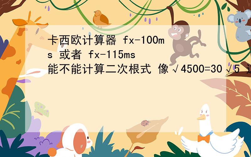 卡西欧计算器 fx-100ms 或者 fx-115ms 能不能计算二次根式 像√4500=30√5 这样的