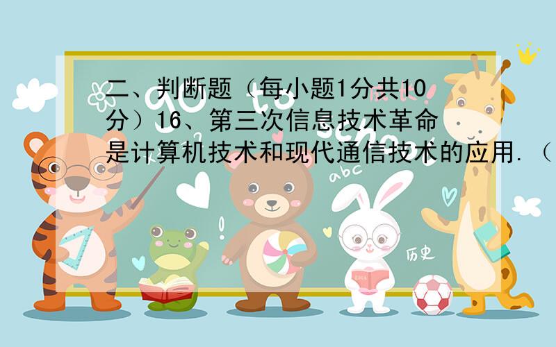 二、判断题（每小题1分共10分）16、第三次信息技术革命是计算机技术和现代通信技术的应用.（   ）17、我国具有自主知识产权的3G标准是TD-SCDMA.         （  ）18、在Windows中,要安装一个应用程