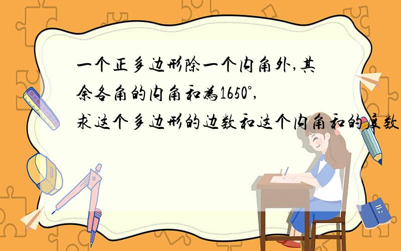 一个正多边形除一个内角外,其余各角的内角和为1650°,求这个多边形的边数和这个内角和的度数.