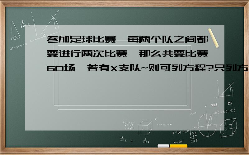 参加足球比赛,每两个队之间都要进行两次比赛,那么共要比赛60场,若有X支队~则可列方程?只列方程~3q~