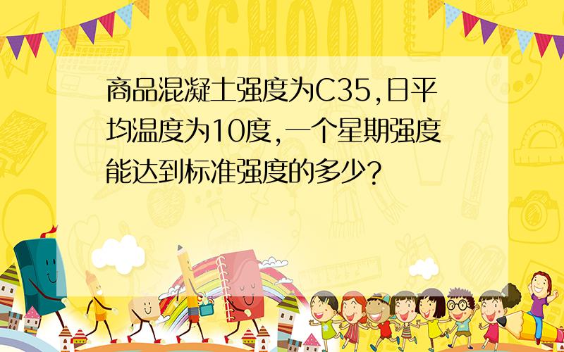 商品混凝土强度为C35,日平均温度为10度,一个星期强度能达到标准强度的多少?