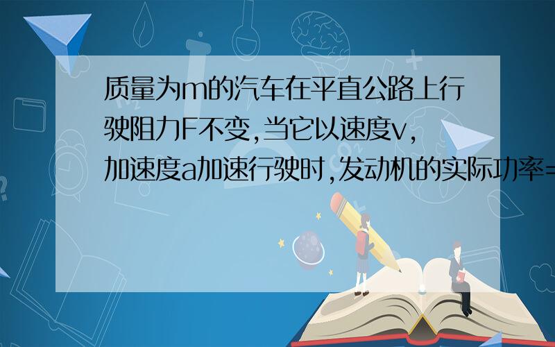 质量为m的汽车在平直公路上行驶阻力F不变,当它以速度v,加速度a加速行驶时,发动机的实际功率=额定功率,从此时开始,发动机始终在额定功率下工作1.汽车的加速度和速度将如何变化?2.若公路