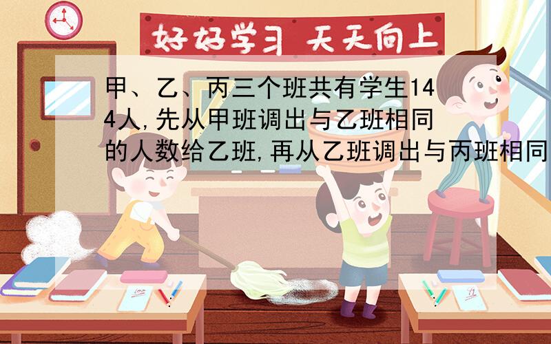 甲、乙、丙三个班共有学生144人,先从甲班调出与乙班相同的人数给乙班,再从乙班调出与丙班相同的人数到丙班,再从丙班调出与这时甲班相同的人数给甲班,这样,甲、乙、丙三个班人数相等.