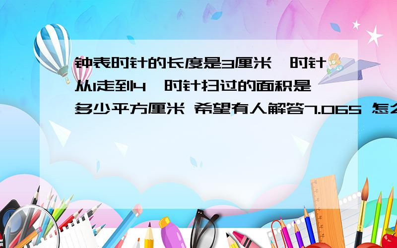 钟表时针的长度是3厘米,时针从1走到4,时针扫过的面积是多少平方厘米 希望有人解答7.065 怎么求的-