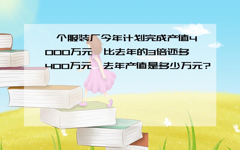 一个服装厂今年计划完成产值4000万元,比去年的3倍还多400万元,去年产值是多少万元?