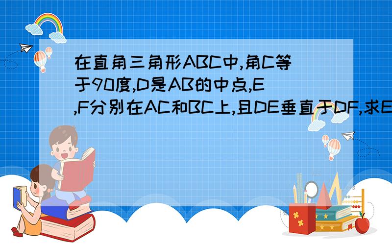 在直角三角形ABC中,角C等于90度,D是AB的中点,E,F分别在AC和BC上,且DE垂直于DF,求EF的平方等于AE的平方加BF的平方