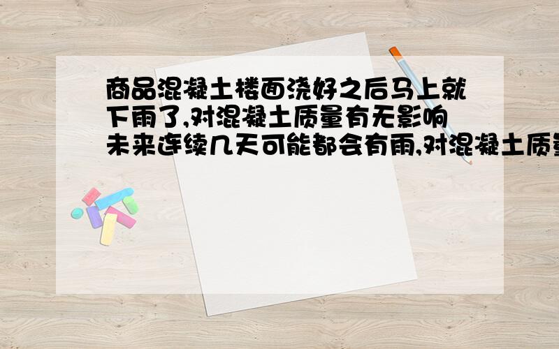 商品混凝土楼面浇好之后马上就下雨了,对混凝土质量有无影响未来连续几天可能都会有雨,对混凝土质量有无影响