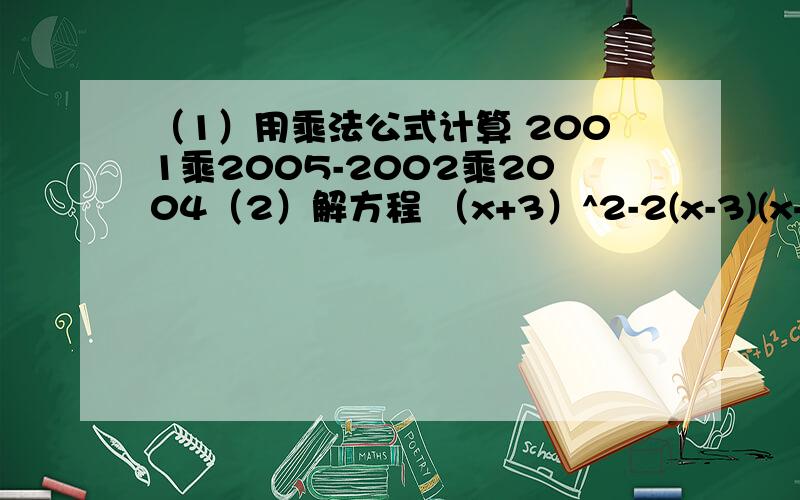 （1）用乘法公式计算 2001乘2005-2002乘2004（2）解方程 （x+3）^2-2(x-3)(x+2)+(x-2)^2=5尽量使用乘法公式