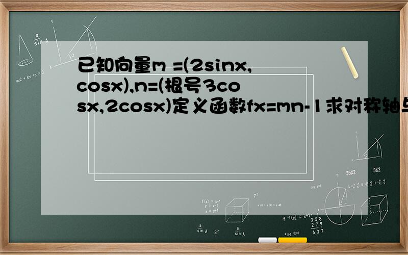 已知向量m =(2sinx,cosx),n=(根号3cosx,2cosx)定义函数fx=mn-1求对称轴与对称中心