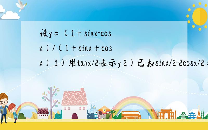 设y=(1+sinx-cosx)/(1+sinx+cosx) 1)用tanx/2表示y 2)已知sinx/2-2cosx/2=1,求y的值