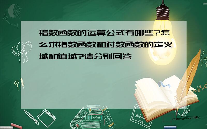 指数函数的运算公式有哪些?怎么求指数函数和对数函数的定义域和值域?请分别回答,