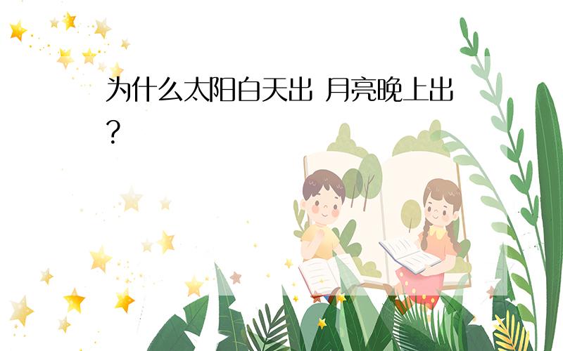 为什么太阳白天出 月亮晚上出?