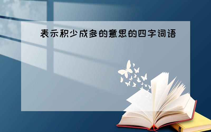 表示积少成多的意思的四字词语