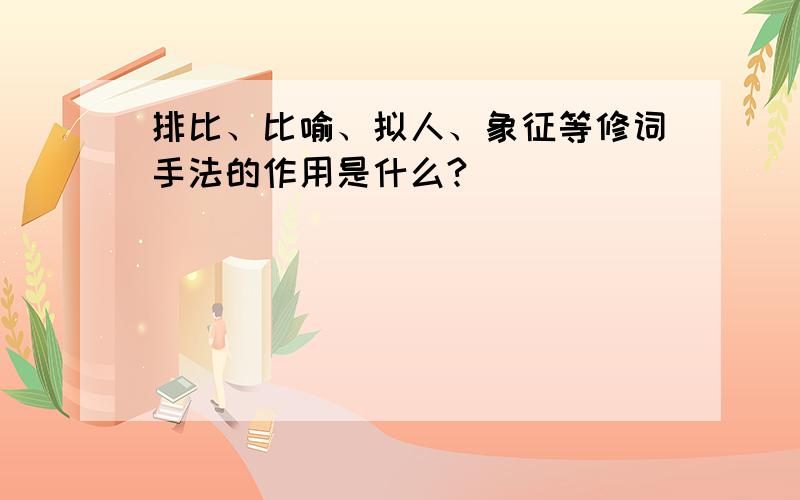 排比、比喻、拟人、象征等修词手法的作用是什么?