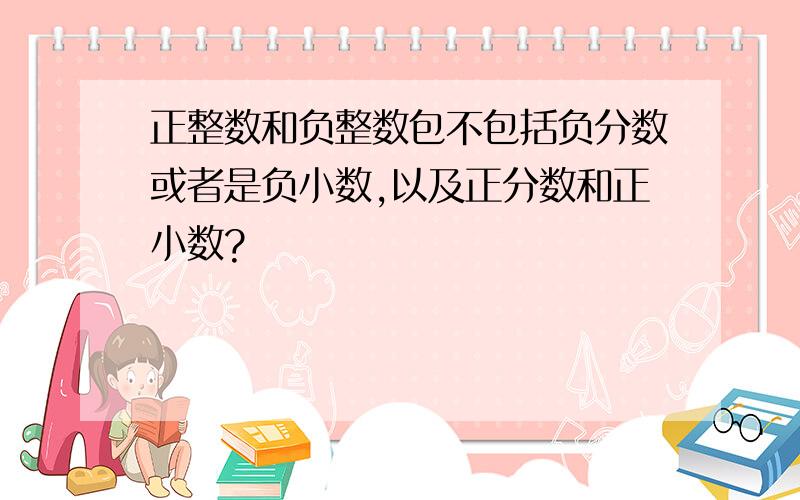 正整数和负整数包不包括负分数或者是负小数,以及正分数和正小数?