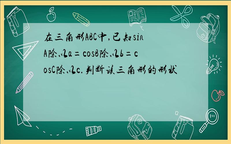 在三角形ABC中,已知sinA除以a=cosB除以b=cosC除以c.判断该三角形的形状