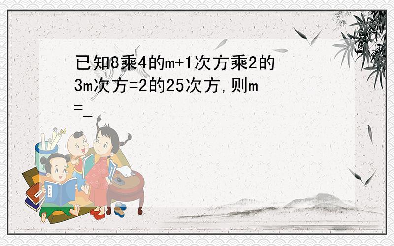 已知8乘4的m+1次方乘2的3m次方=2的25次方,则m=_