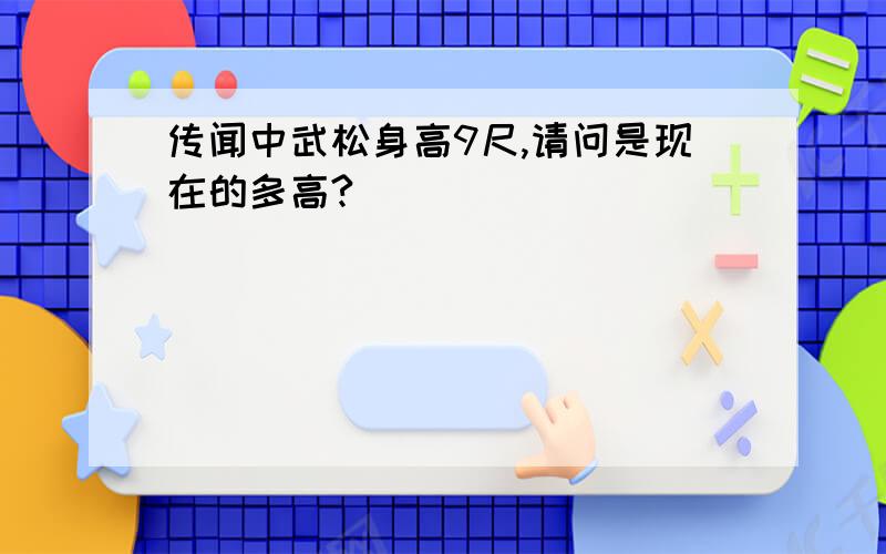 传闻中武松身高9尺,请问是现在的多高?