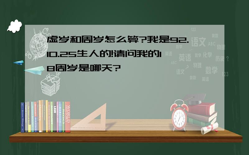 虚岁和周岁怎么算?我是92.10.25生人的!请问我的18周岁是哪天?