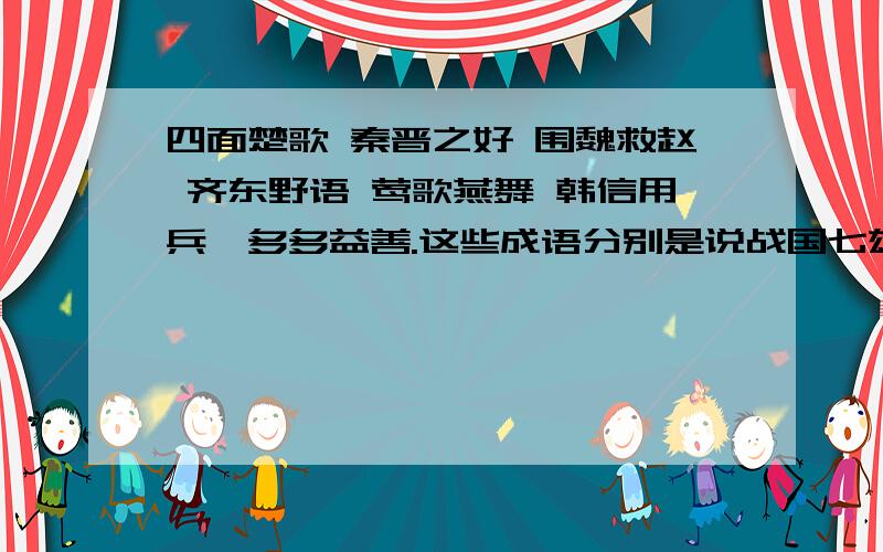 四面楚歌 秦晋之好 围魏救赵 齐东野语 莺歌燕舞 韩信用兵,多多益善.这些成语分别是说战国七雄中的哪国,