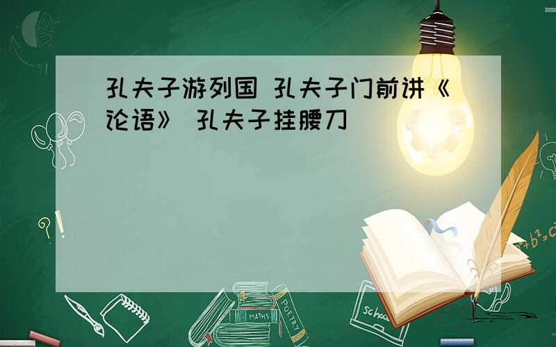 孔夫子游列国 孔夫子门前讲《论语》 孔夫子挂腰刀