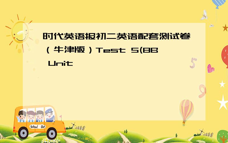 时代英语报初二英语配套测试卷（牛津版）Test 5(8B Unit