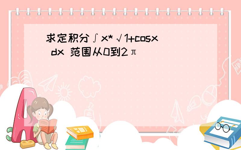 求定积分∫x*√1+cosx dx 范围从0到2π