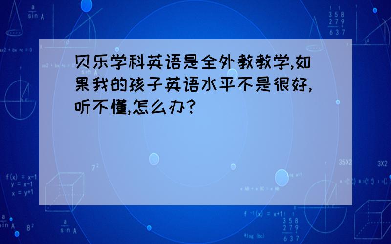 贝乐学科英语是全外教教学,如果我的孩子英语水平不是很好,听不懂,怎么办?