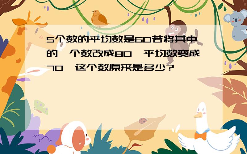 5个数的平均数是60若将其中的一个数改成80,平均数变成70,这个数原来是多少?